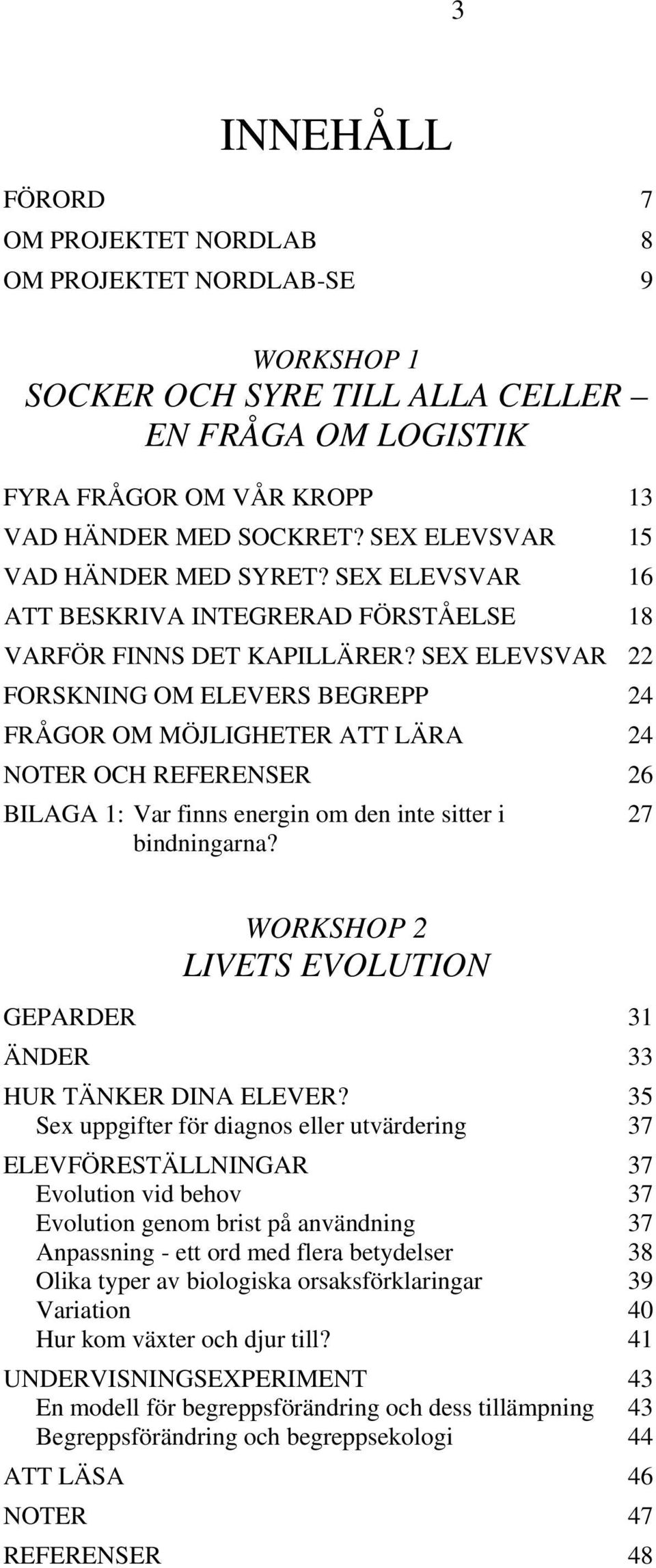 SEX ELEVSVAR 22 FORSKNING OM ELEVERS BEGREPP 24 FRÅGOR OM MÖJLIGHETER ATT LÄRA 24 NOTER OCH REFERENSER 26 BILAGA 1: Var finns energin om den inte sitter i 27 bindningarna?