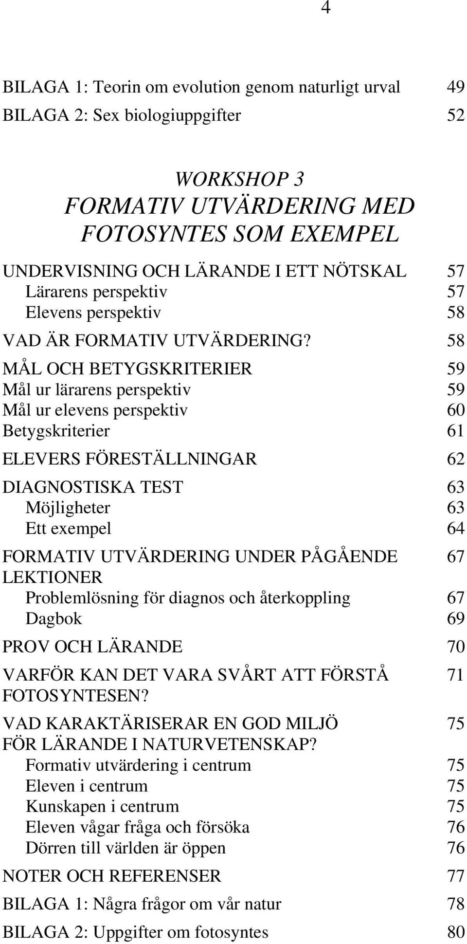 58 MÅL OCH BETYGSKRITERIER 59 Mål ur lärarens perspektiv 59 Mål ur elevens perspektiv 60 Betygskriterier 61 ELEVERS FÖRESTÄLLNINGAR 62 DIAGNOSTISKA TEST 63 Möjligheter 63 Ett exempel 64 FORMATIV