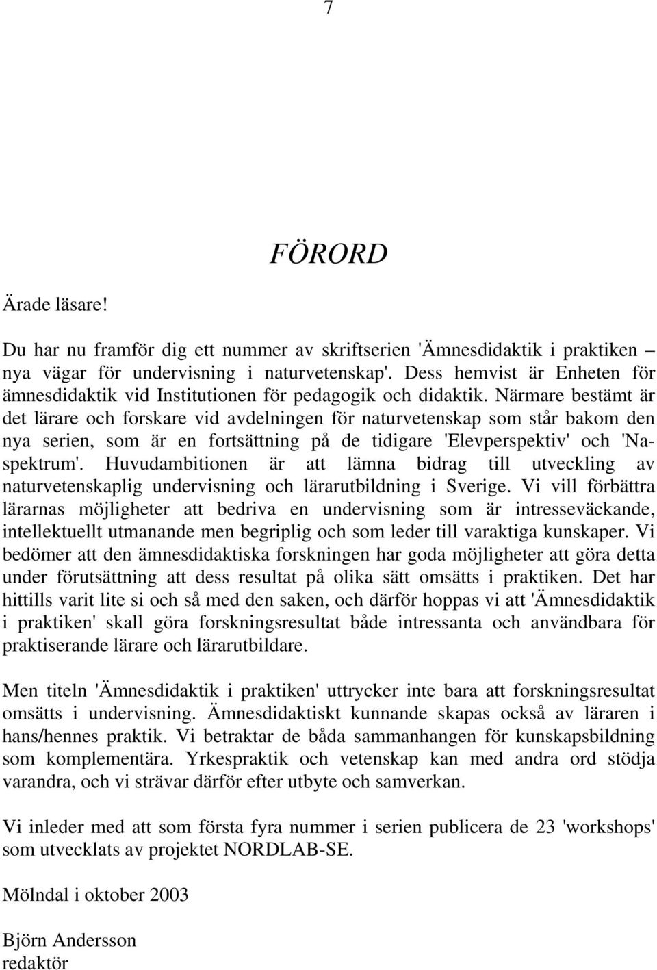 Närmare bestämt är det lärare och forskare vid avdelningen för naturvetenskap som står bakom den nya serien, som är en fortsättning på de tidigare 'Elevperspektiv' och 'Naspektrum'.
