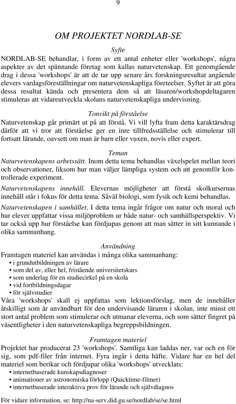 Syftet är att göra dessa resultat kända och presentera dem så att läsaren/workshopdeltagaren stimuleras att vidareutveckla skolans naturvetenskapliga undervisning.