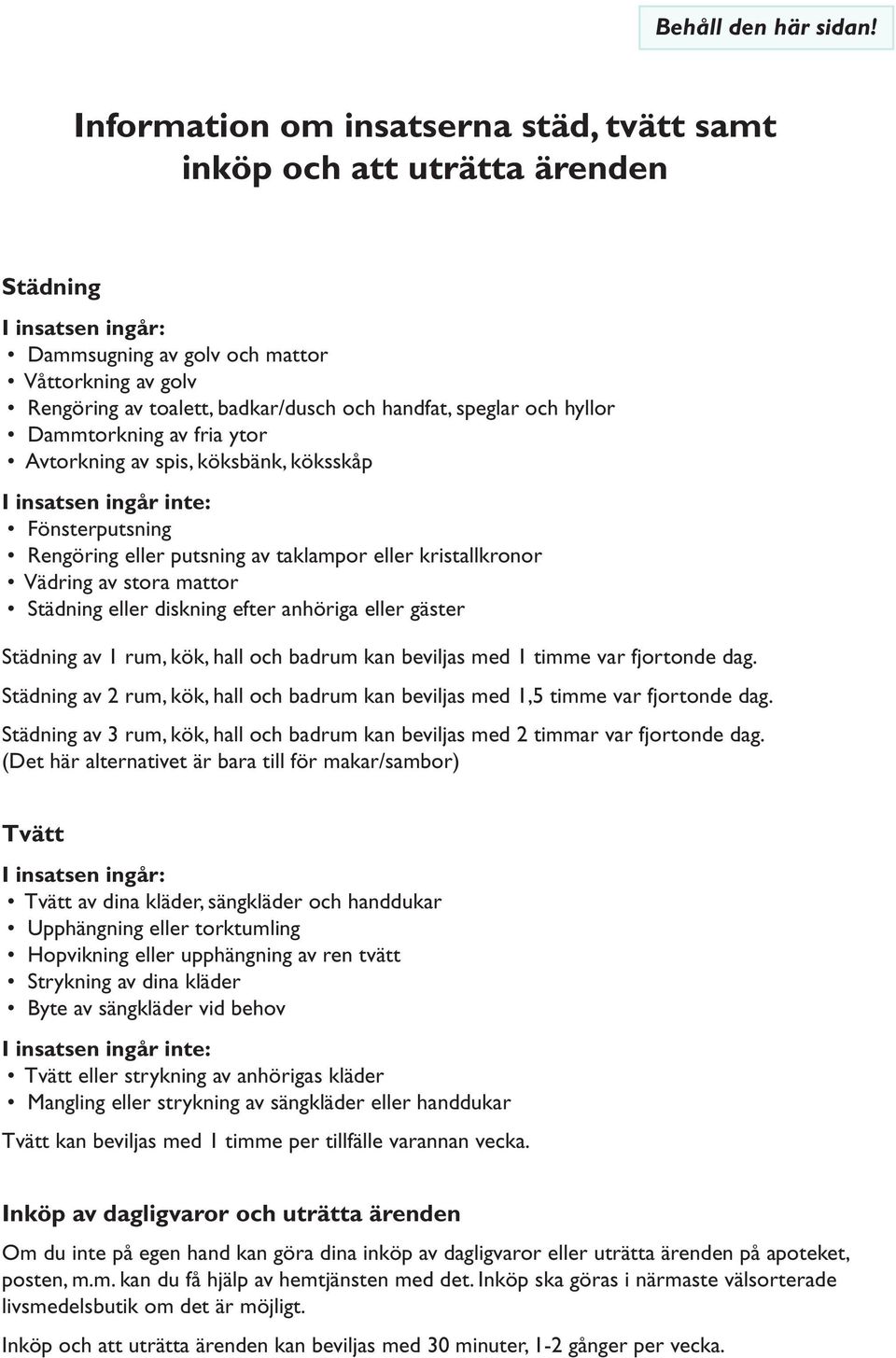 speglar och hyllor Dammtorkning av fria ytor Avtorkning av spis, köksbänk, köksskåp I insatsen ingår inte: Fönsterputsning Rengöring eller putsning av taklampor eller kristallkronor Vädring av stora