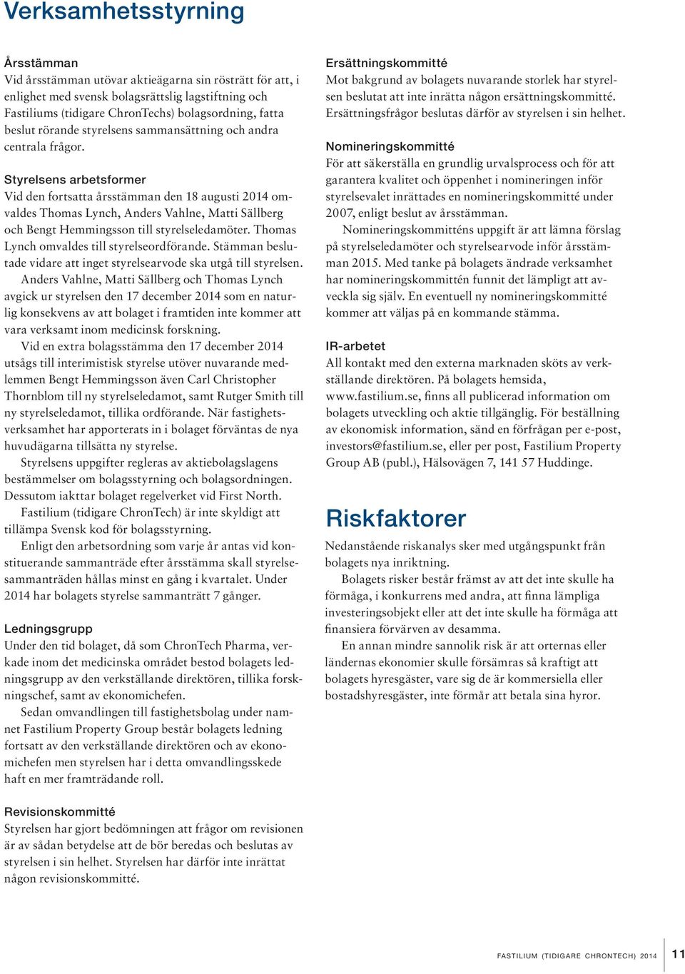 Styrelsens arbetsformer Vid den fortsatta årsstämman den 18 augusti 2014 omvaldes Thomas Lynch, Anders Vahlne, Matti Sällberg och Bengt Hemmingsson till styrelseledamöter.
