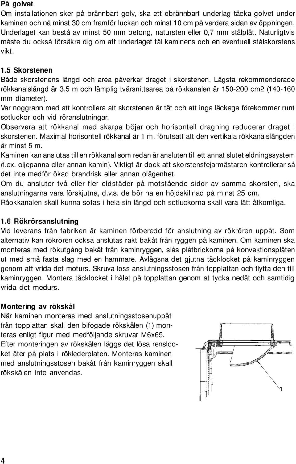 5 Skorstenen Både skorstenens längd och area påverkar draget i skorstenen. Lägsta rekommenderade rökkanalslängd är 3.5 m och lämplig tvärsnittsarea på rökkanalen är 150-200 cm2 (140-160 mm diameter).