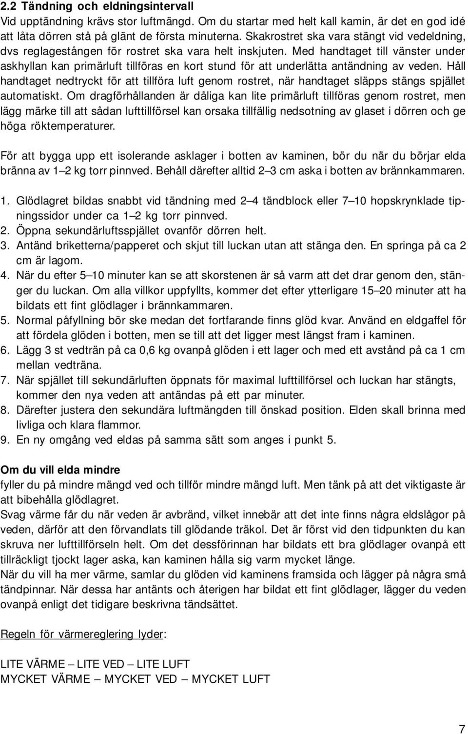 Med handtaget till vänster under askhyllan kan primärluft tillföras en kort stund för att underlätta antändning av veden.