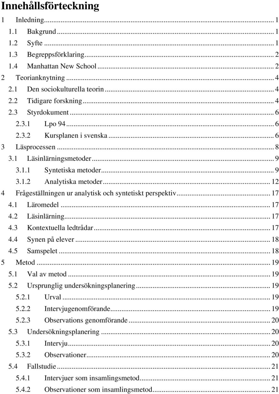 .. 12 4 Frågeställningen ur analytisk och syntetiskt perspektiv... 17 4.1 Läromedel... 17 4.2 Läsinlärning... 17 4.3 Kontextuella ledtrådar... 17 4.4 Synen på elever... 18 4.5 Samspelet... 18 5 Metod.