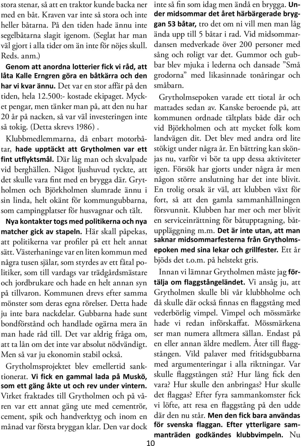 Vid midsommardansen medverkade över 200 personer med väl gjort i alla tider om än inte för nöjes skull. Reds. anm.) sång och roligt var det.
