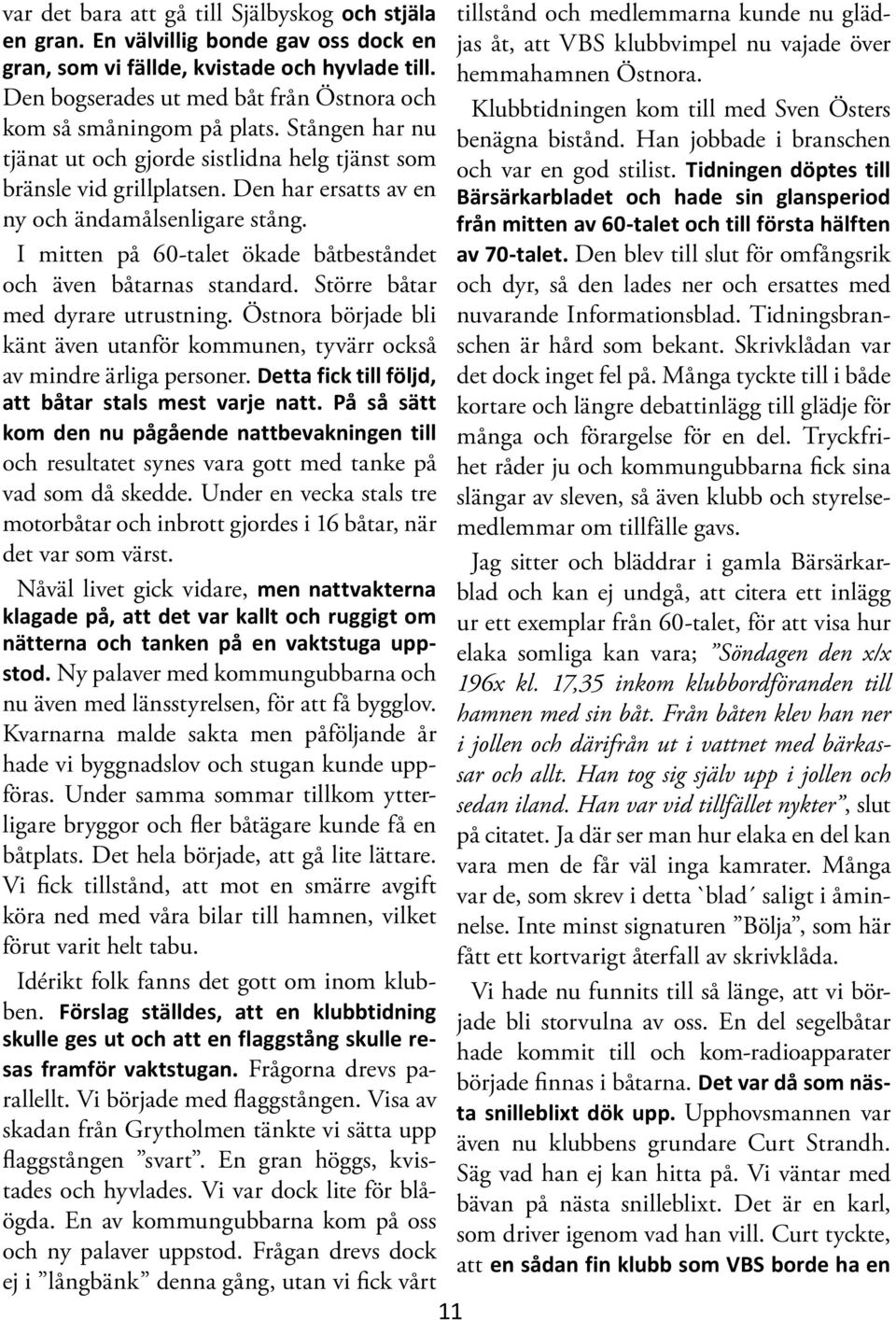Den bogserades ut med båt från Östnora och Klubbtidningen kom till med Sven Östers kom så småningom på plats. Stången har nu benägna bistånd.