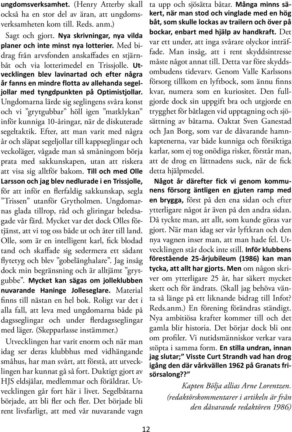 Utvecklingen blev lavinartad och efter några år fanns en mindre flotta av allehanda segeljollar med tyngdpunkten på Optimistjollar.