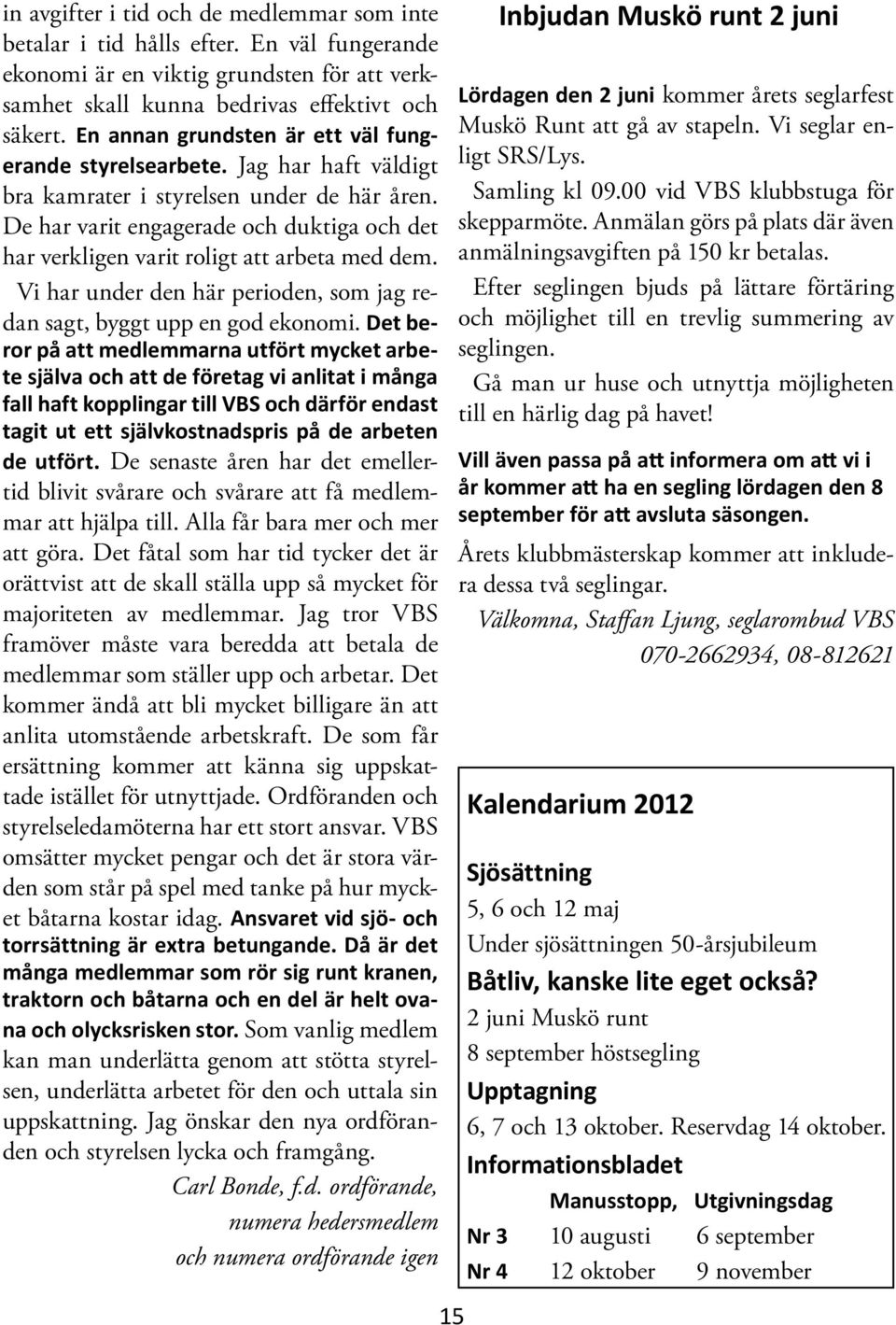 De har varit engagerade och duktiga och det har verkligen varit roligt att arbeta med dem. Vi har under den här perioden, som jag redan sagt, byggt upp en god ekonomi.