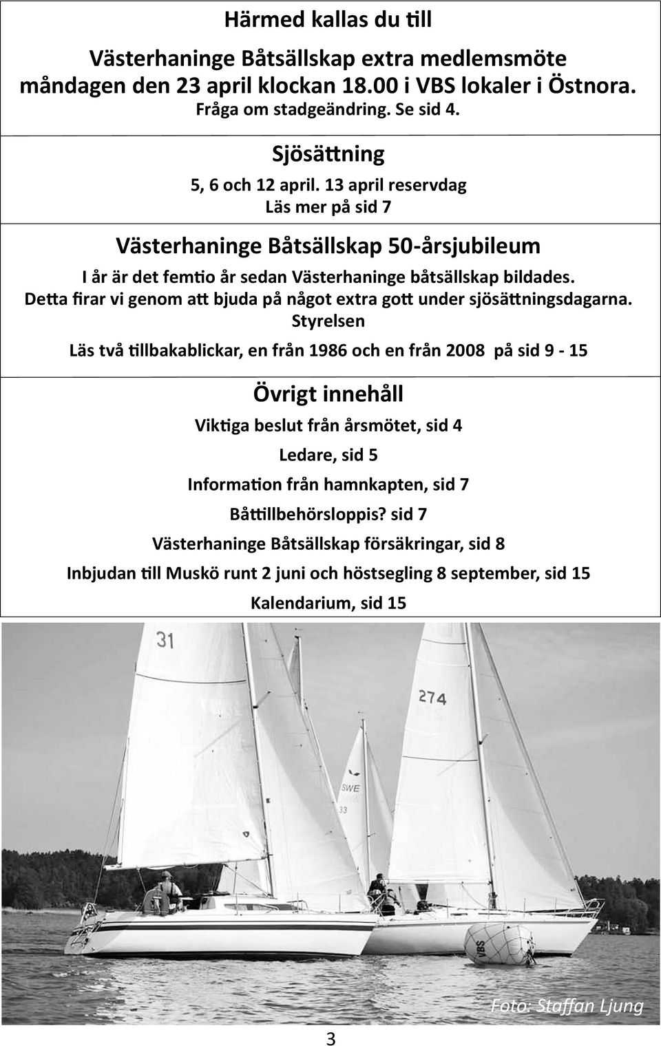 Detta firar vi genom att bjuda på något extra gott under sjösättningsdagarna.