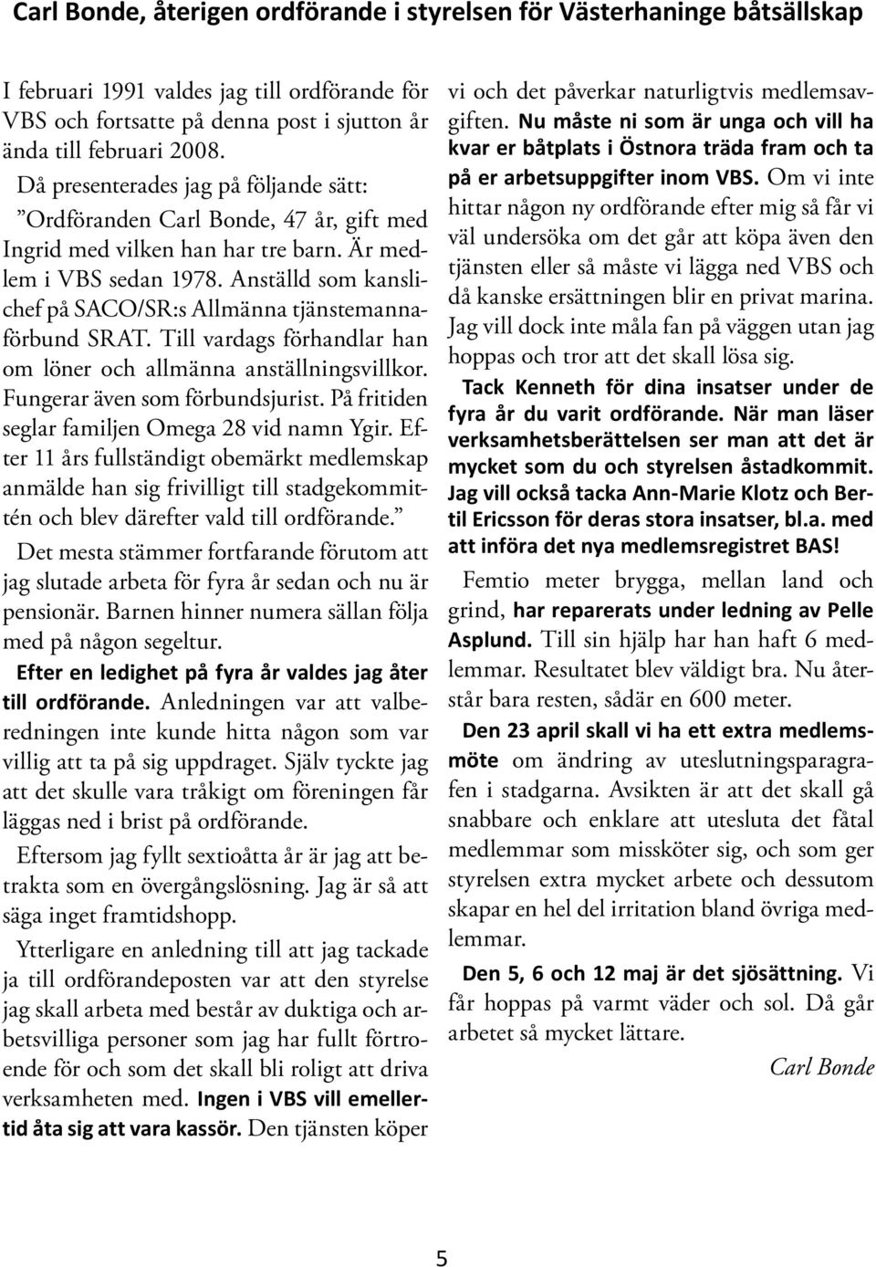 Anställd som kanslichef på SACO/SR:s Allmänna tjänstemannaförbund SRAT. Till vardags förhandlar han om löner och allmänna anställningsvillkor. Fungerar även som förbundsjurist.