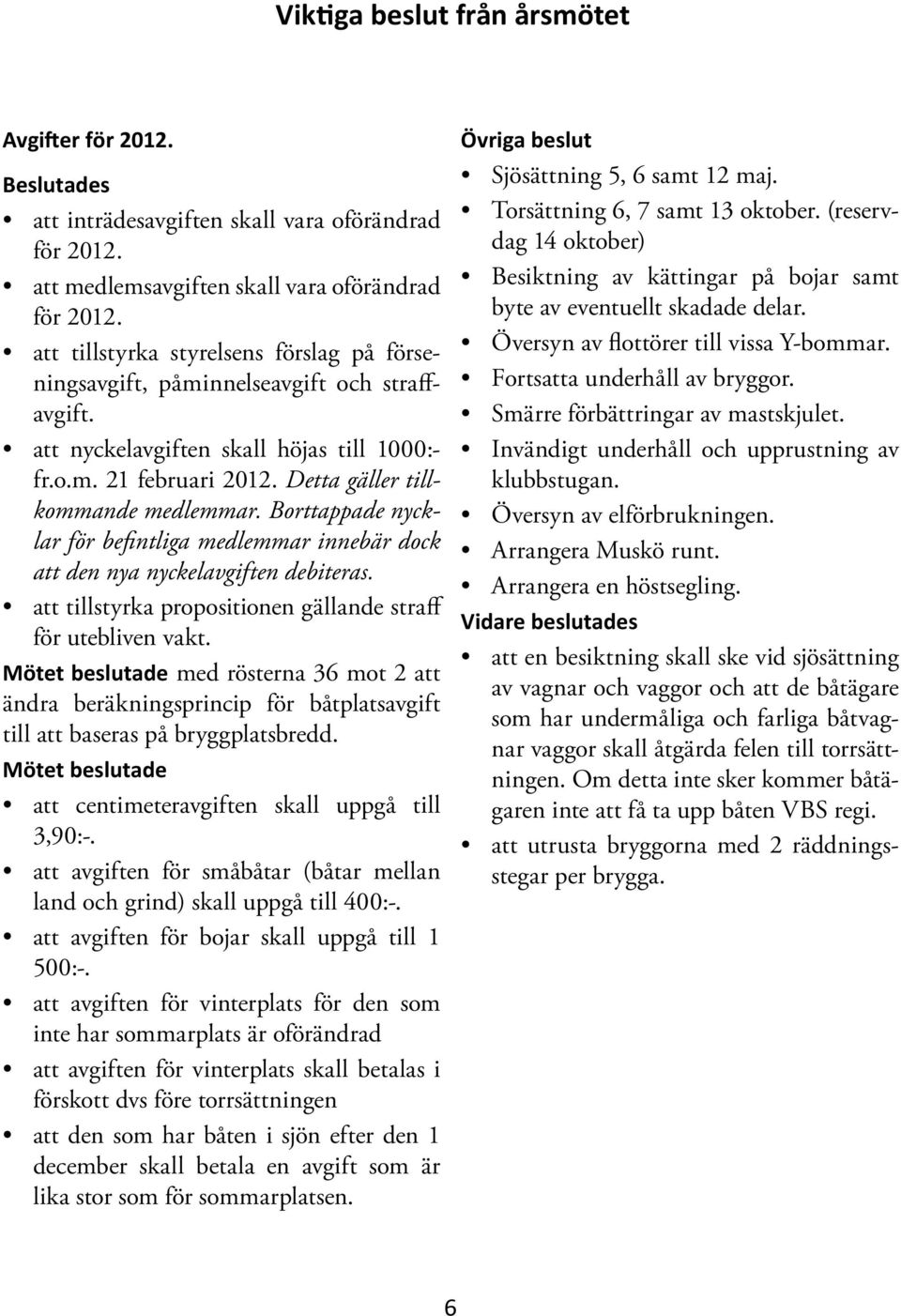 Borttappade nycklar för befintliga medlemmar innebär dock att den nya nyckelavgiften debiteras. att tillstyrka propositionen gällande straff för utebliven vakt.