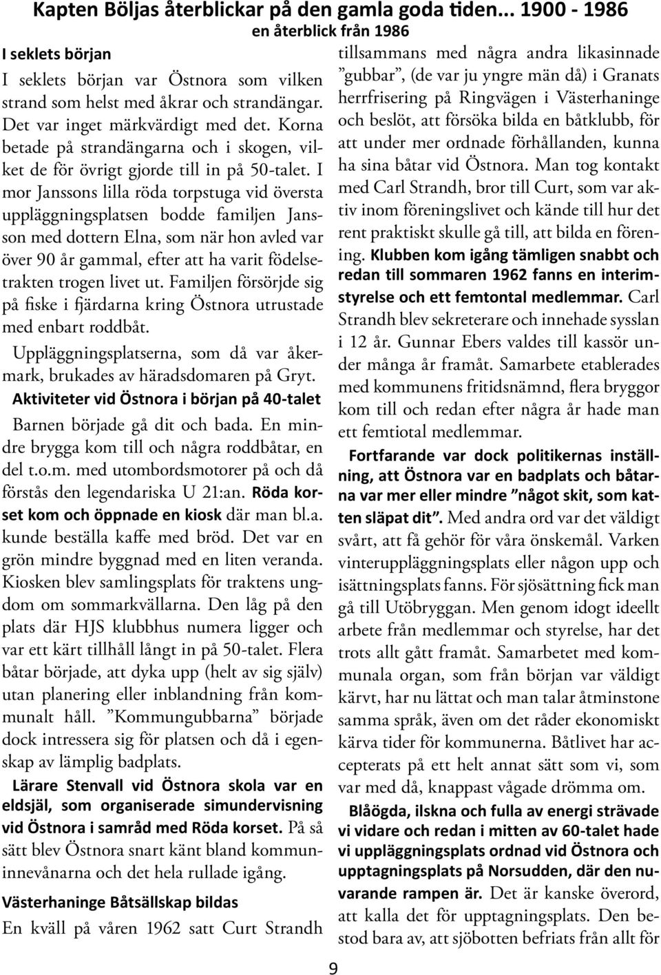 I mor Janssons lilla röda torpstuga vid översta uppläggningsplatsen bodde familjen Jansson med dottern Elna, som när hon avled var över 90 år gammal, efter att ha varit födelsetrakten trogen livet ut.