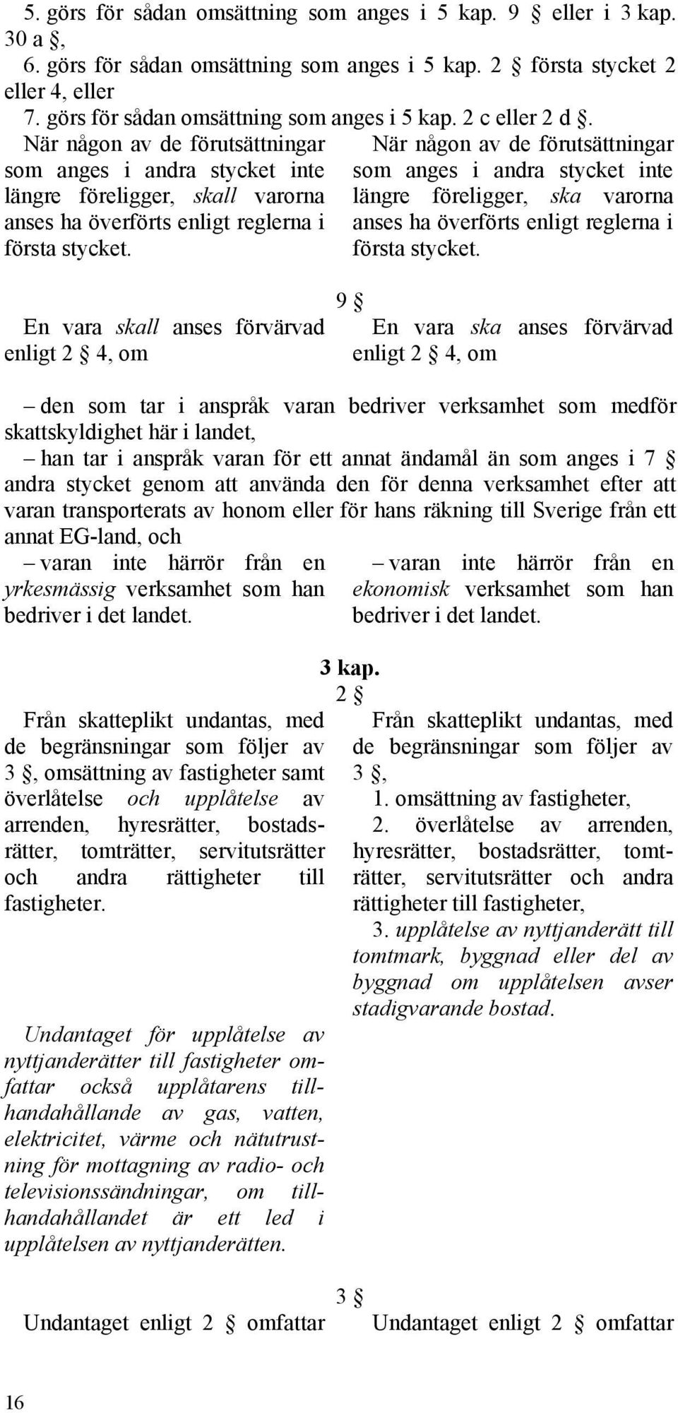 När någon av de förutsättningar som anges i andra stycket inte längre föreligger, ska varorna anses ha överförts enligt reglerna i första stycket.