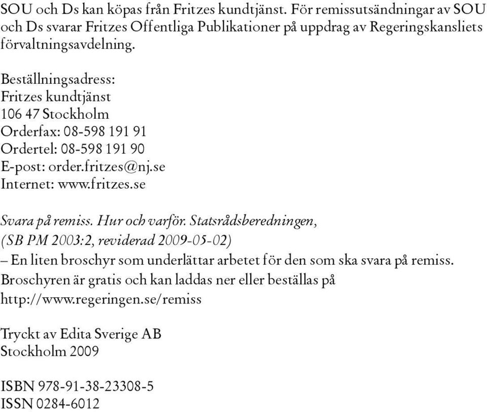 Beställningsadress: Fritzes kundtjänst 106 47 Stockholm Orderfax: 08-598 191 91 Ordertel: 08-598 191 90 E-post: order.fritzes@nj.se Internet: www.fritzes.se Svara på remiss.