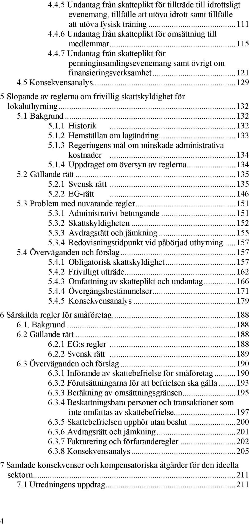 ..129 5 Slopande av reglerna om frivillig skattskyldighet för lokaluthyrning...132 5.1 Bakgrund...132 5.1.1 Historik...132 5.1.2 Hemställan om lagändring...133 5.1.3 Regeringens mål om minskade administrativa kostnader.