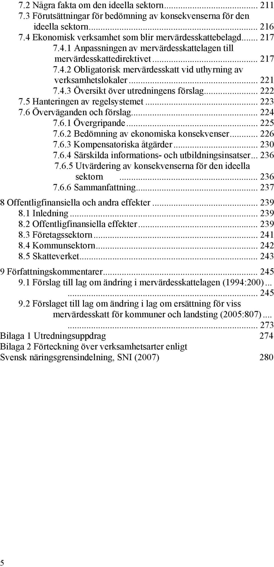 .. 221 7.4.3 Översikt över utredningens förslag... 222 7.5 Hanteringen av regelsystemet... 223 7.6 Överväganden och förslag... 224 7.6.1 Övergripande... 225 7.6.2 Bedömning av ekonomiska konsekvenser.