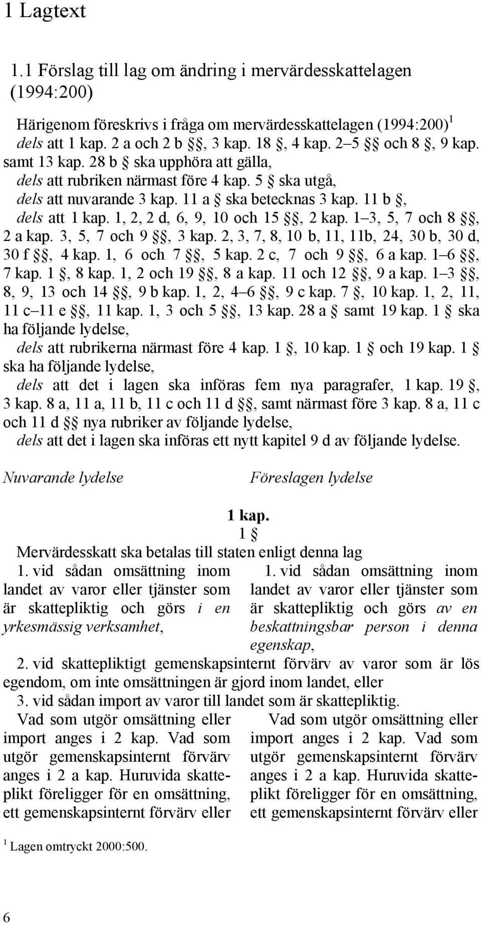 1, 2, 2 d, 6, 9, 10 och 15, 2 kap. 1 3, 5, 7 och 8, 2 a kap. 3, 5, 7 och 9, 3 kap. 2, 3, 7, 8, 10 b, 11, 11b, 24, 30 b, 30 d, 30 f, 4 kap. 1, 6 och 7, 5 kap. 2 c, 7 och 9, 6 a kap. 1 6, 7 kap.