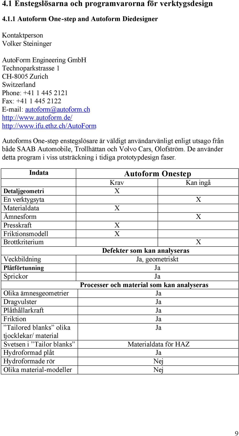 ch/autoform Autoforms One-step enstegslösare är väldigt användarvänligt enligt utsago från både SAAB Automobile, Trollhättan och Volvo Cars, Olofström.