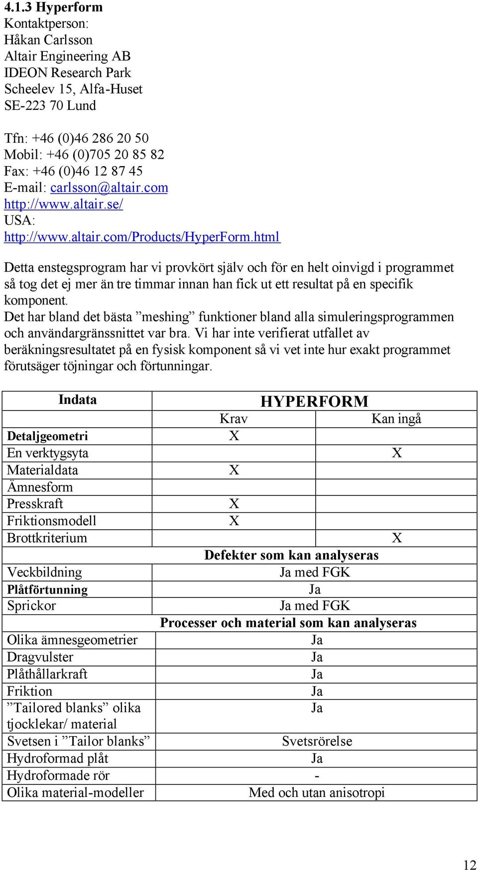 html Detta enstegsprogram har vi provkört själv och för en helt oinvigd i programmet så tog det ej mer än tre timmar innan han fick ut ett resultat på en specifik komponent.