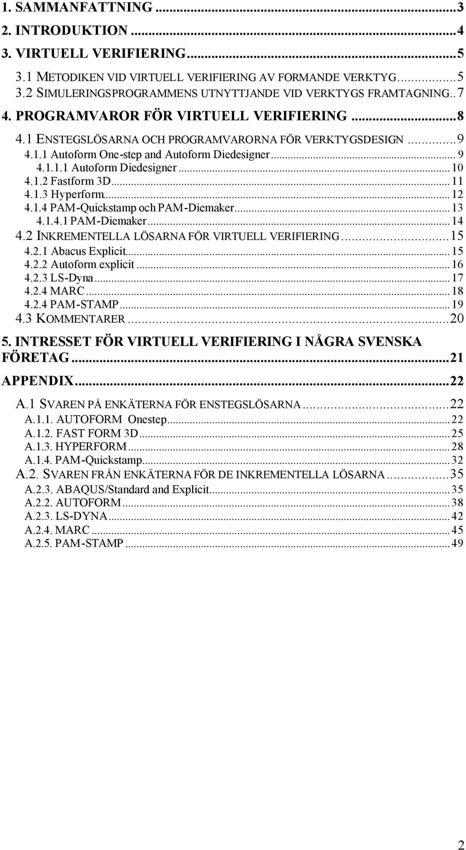 1.2 Fastform 3D...11 4.1.3 Hyperform...12 4.1.4 PAM-Quickstamp och PAM-Diemaker...13 4.1.4.1 PAM-Diemaker...14 4.2 INKREMENTELLA LÖSARNA FÖR VIRTUELL VERIFIERING...15 4.2.1 Abacus Explicit...15 4.2.2 Autoform explicit.