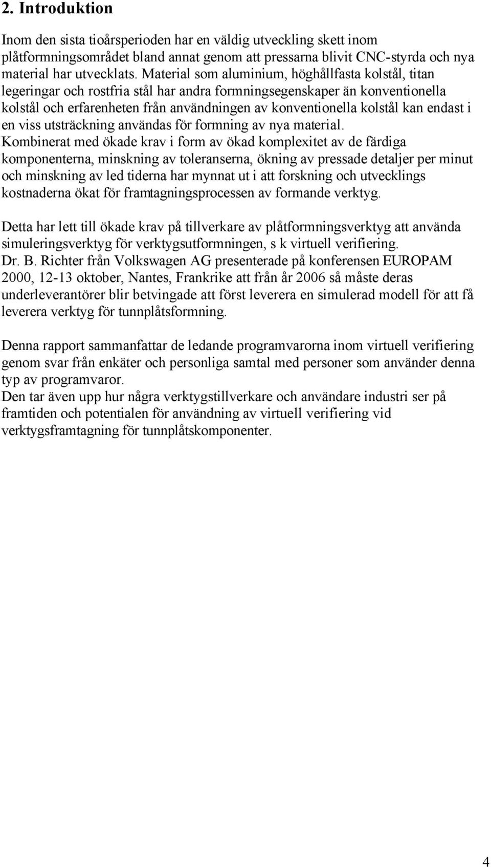 kan endast i en viss utsträckning användas för formning av nya material.