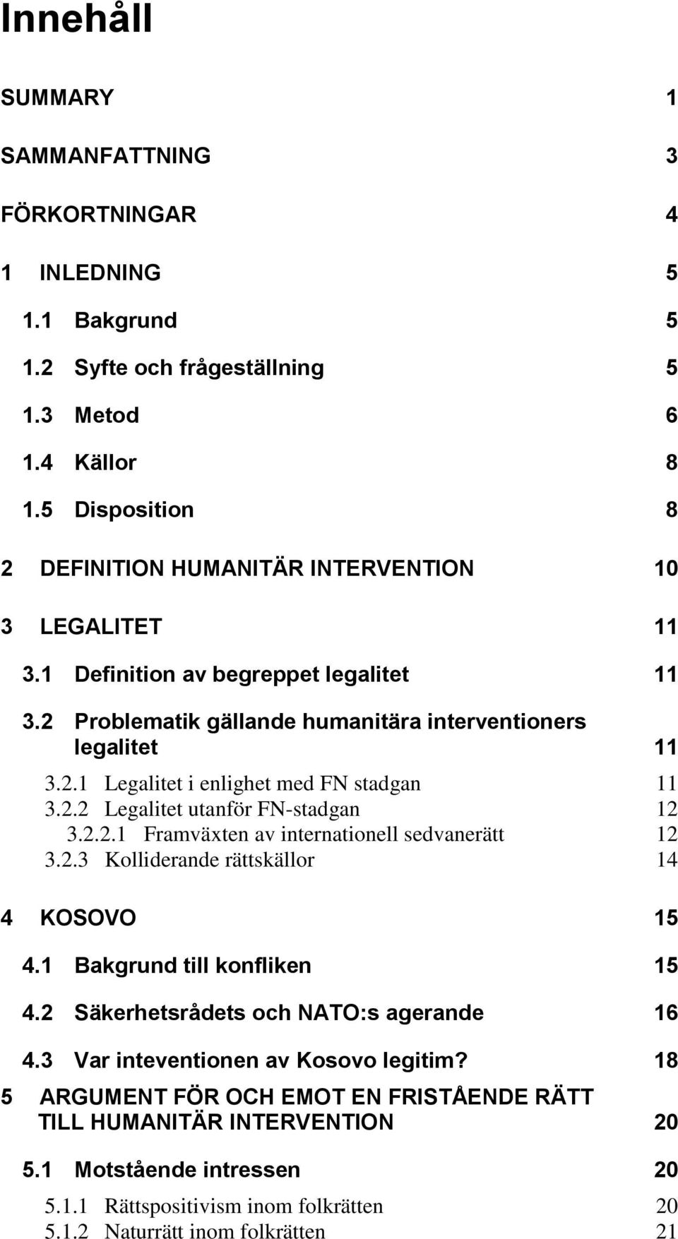 2.2 Legalitet utanför FN-stadgan 12 3.2.2.1 Framväxten av internationell sedvanerätt 12 3.2.3 Kolliderande rättskällor 14 4 KOSOVO 15 4.1 Bakgrund till konfliken 15 4.