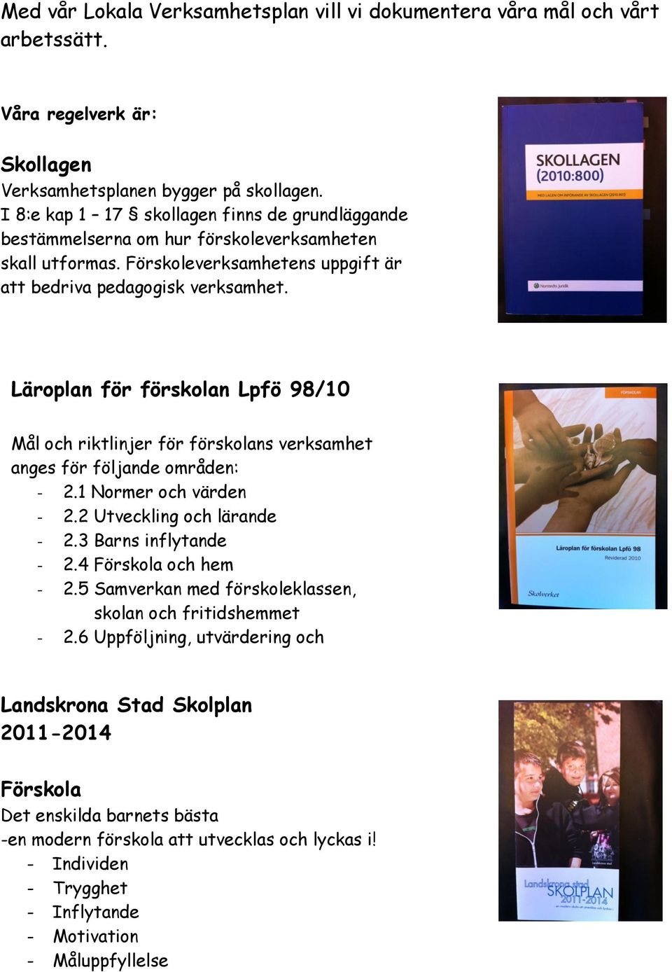 Läroplan för förskolan Lpfö 98/10 Mål och riktlinjer för förskolans verksamhet anges för följande områden: - 2.1 Normer och värden - 2.2 Utveckling och lärande - 2.3 Barns inflytande - 2.