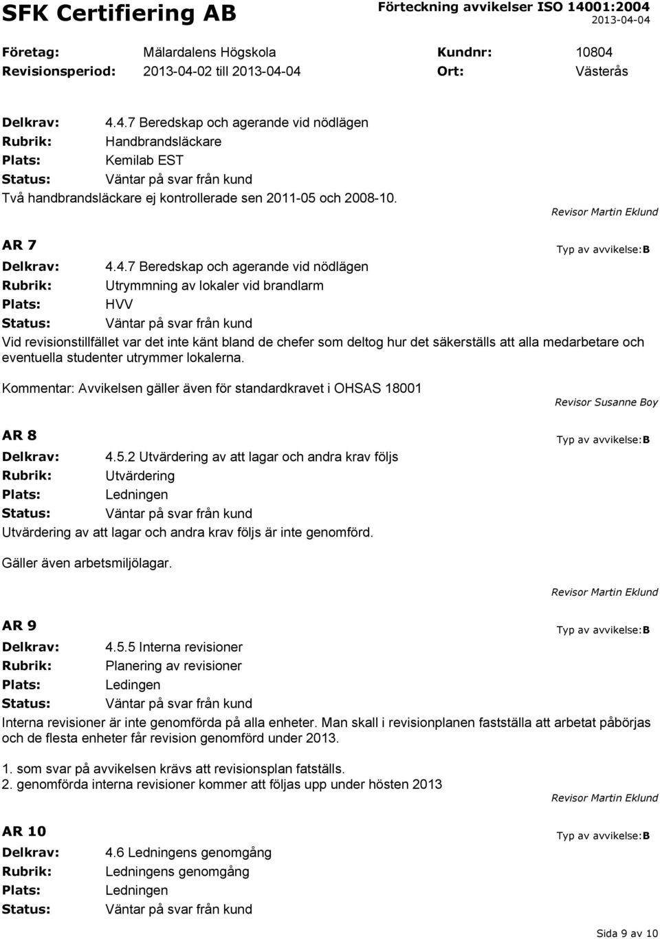 4.7 Beredskap och agerande vid nödlägen Rubrik: Utrymmning av lokaler vid brandlarm Plats: HVV Vid revisionstillfället var det inte känt bland de chefer som deltog hur det säkerställs att alla