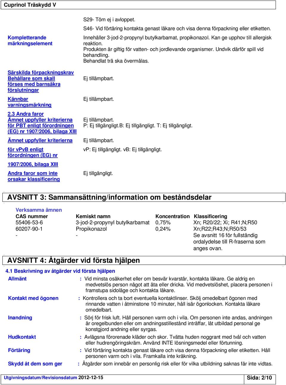 faror som inte orsakar klassificering S29- Töm ej i avloppet. S46- Vid förtäring kontakta genast läkare och visa denna förpackning eller etiketten.