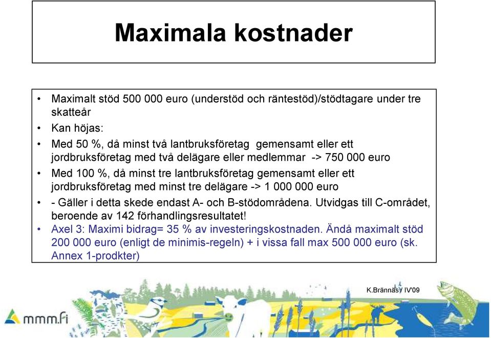 jordbruksföretag med minst tre delägare -> 1 000 000 euro - Gäller i detta skede endast A- och B-stödområdena.