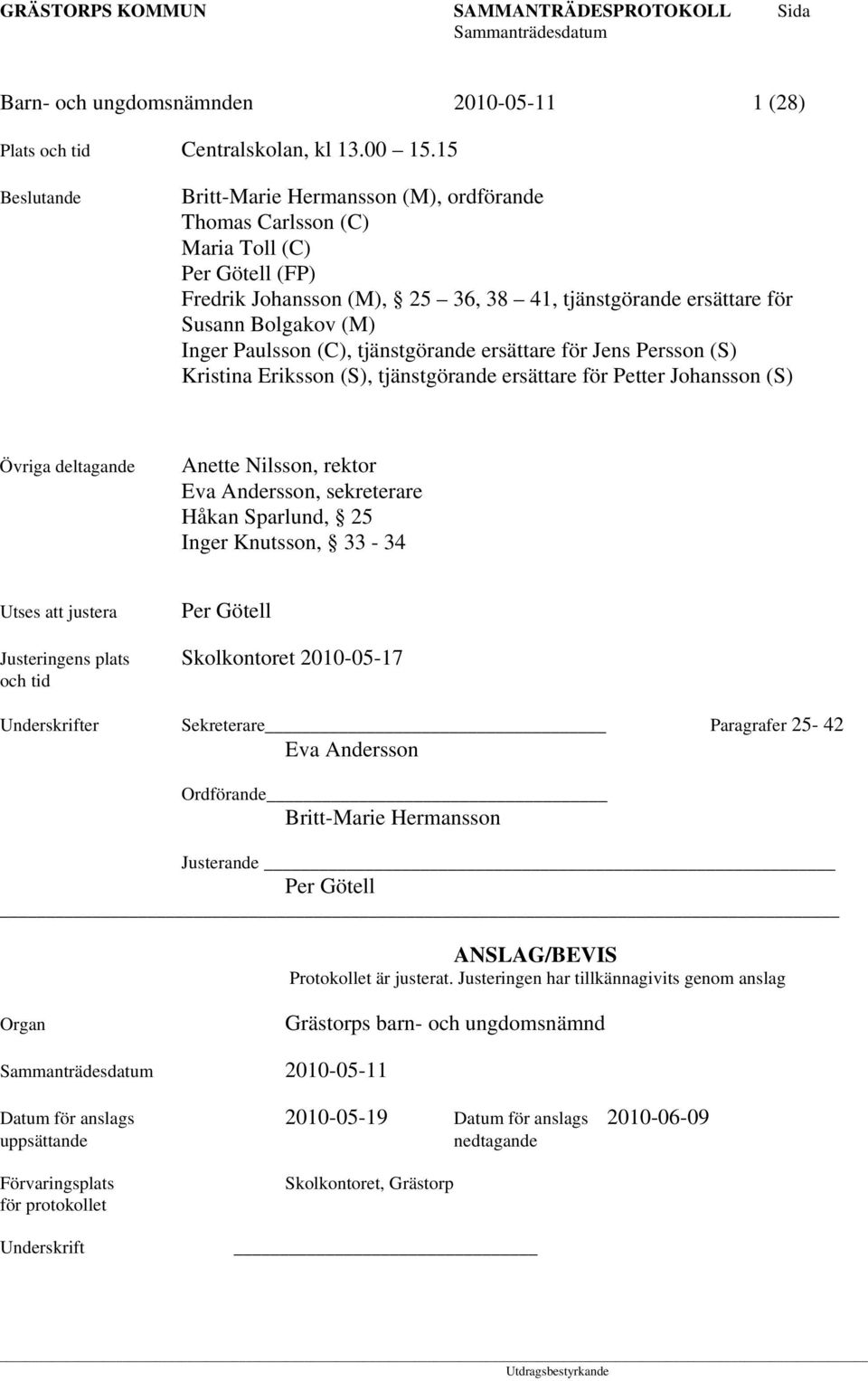 Paulsson (C), tjänstgörande ersättare för Jens Persson (S) Kristina Eriksson (S), tjänstgörande ersättare för Petter Johansson (S) Övriga deltagande Anette Nilsson, rektor Eva Andersson, sekreterare