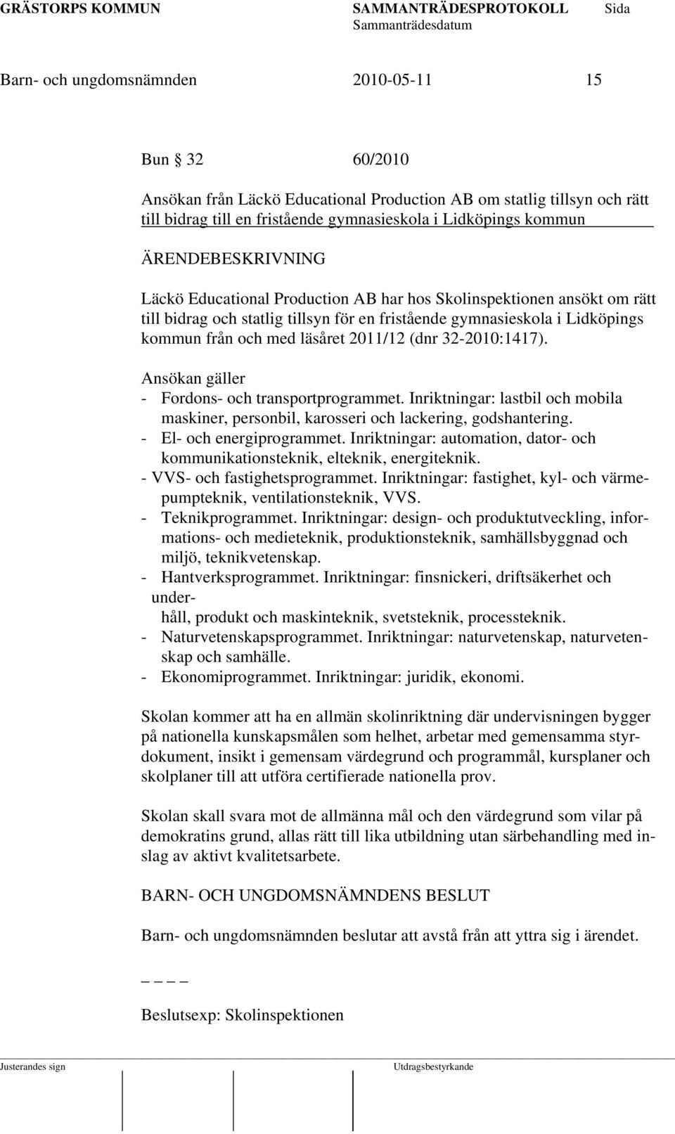 Ansökan gäller - Fordons- och transportprogrammet. Inriktningar: lastbil och mobila maskiner, personbil, karosseri och lackering, godshantering. - El- och energiprogrammet.