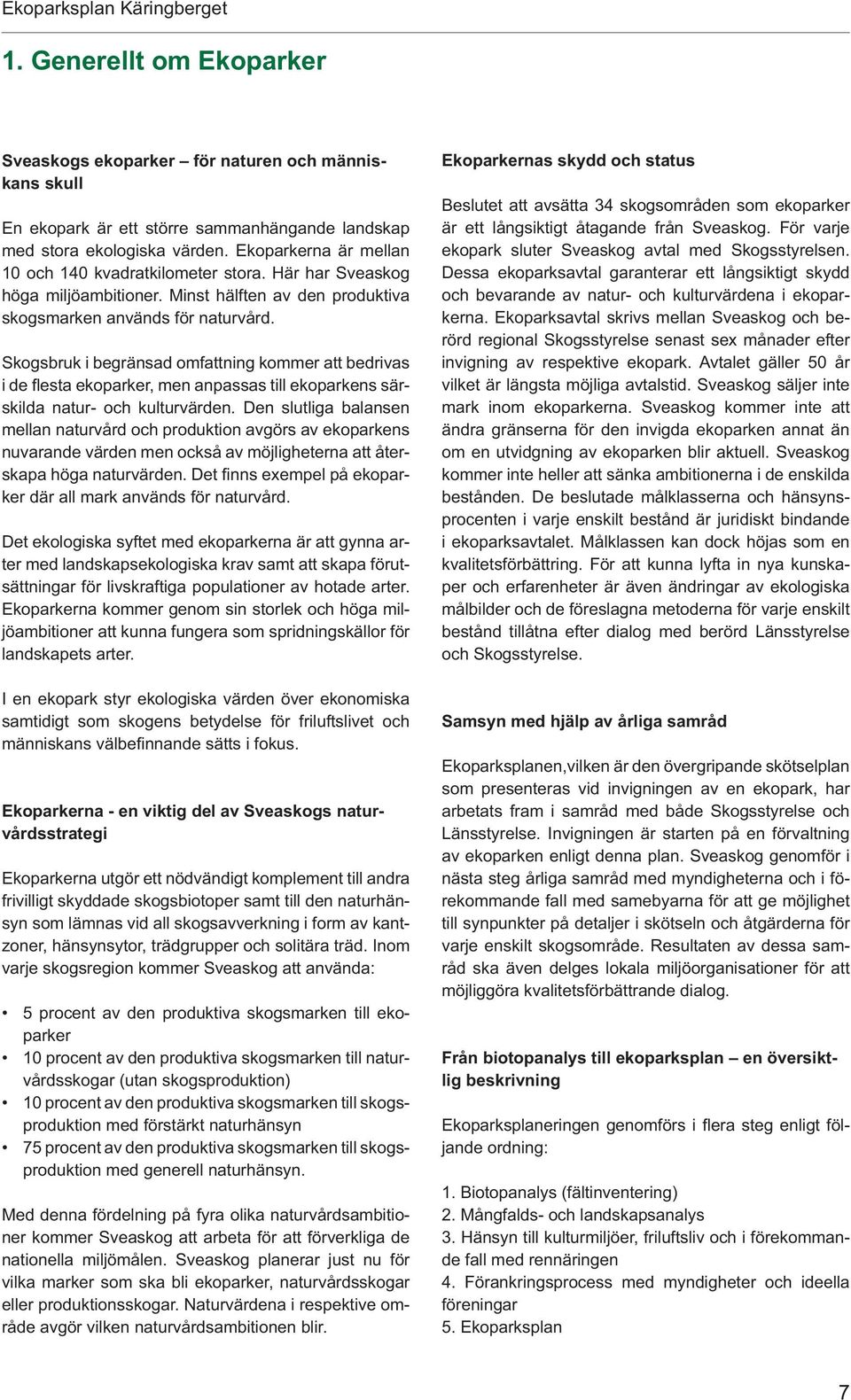Skogsbruk i begränsad omfattning kommer att bedrivas i de fl esta ekoparker, men anpassas till ekoparkens särskilda natur- och kulturvärden.