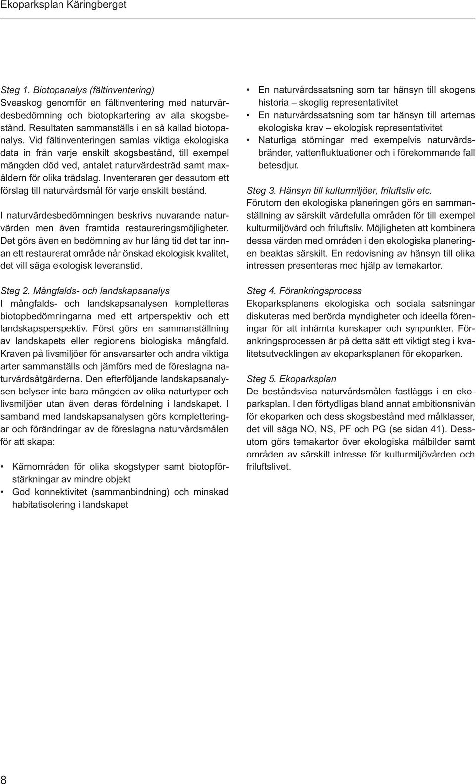 Inventeraren ger dessutom ett förslag till naturvårdsmål för varje enskilt bestånd. I naturvärdesbedömningen beskrivs nuvarande naturvärden men även framtida restaureringsmöjligheter.
