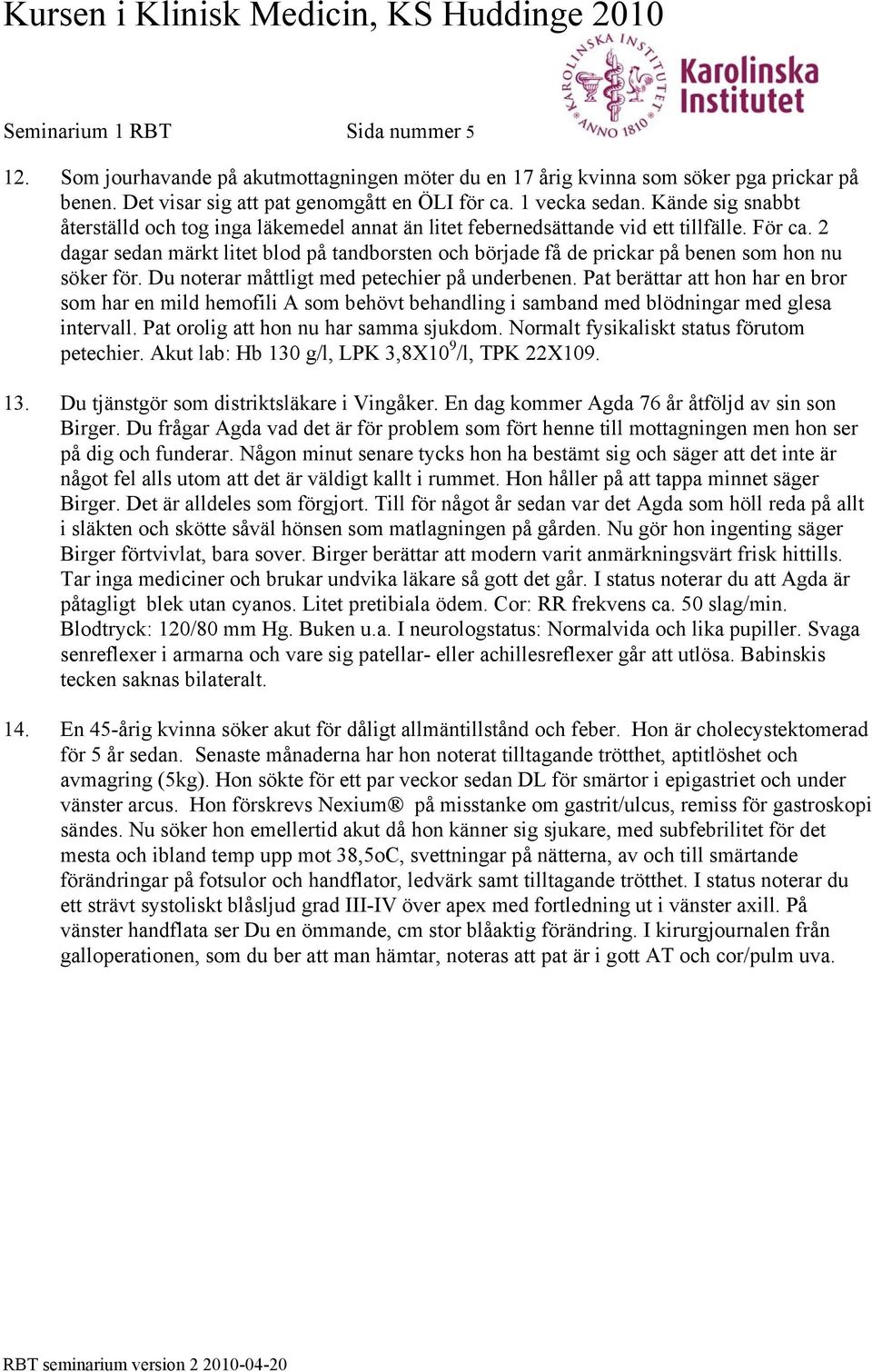 2 dagar sedan märkt litet blod på tandborsten och började få de prickar på benen som hon nu söker för. Du noterar måttligt med petechier på underbenen.