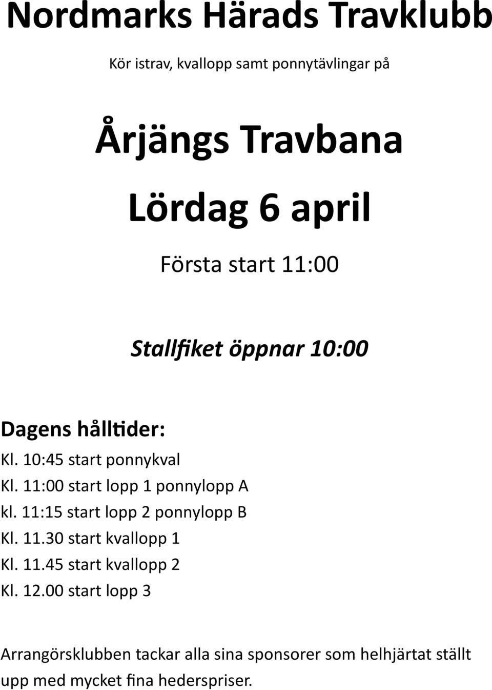 11:00 start lopp 1 ponnylopp A kl. 11:15 start lopp 2 ponnylopp B Kl. 11.30 start kvallopp 1 Kl. 11.45 start kvallopp 2 Kl.