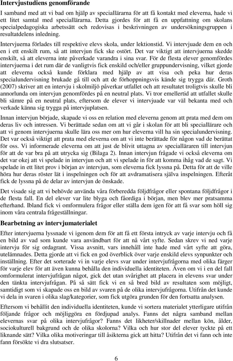 Intervjuerna förlades till respektive elevs skola, under lektionstid. Vi intervjuade dem en och en i ett enskilt rum, så att intervjun fick ske ostört.