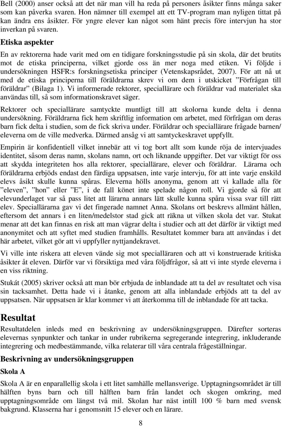 Etiska aspekter En av rektorerna hade varit med om en tidigare forskningsstudie på sin skola, där det brutits mot de etiska principerna, vilket gjorde oss än mer noga med etiken.