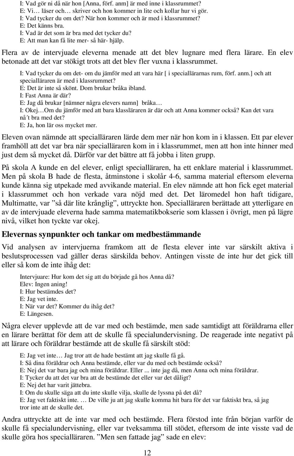 Flera av de intervjuade eleverna menade att det blev lugnare med flera lärare. En elev betonade att det var stökigt trots att det blev fler vuxna i klassrummet.