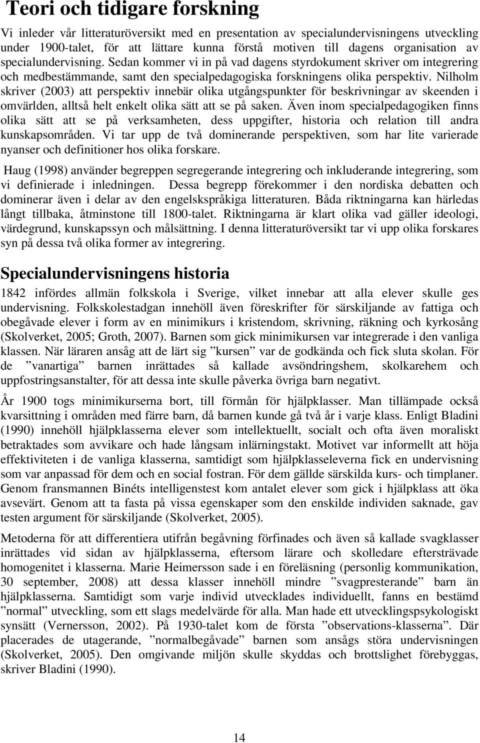 Nilholm skriver (2003) att perspektiv innebär olika utgångspunkter för beskrivningar av skeenden i omvärlden, alltså helt enkelt olika sätt att se på saken.