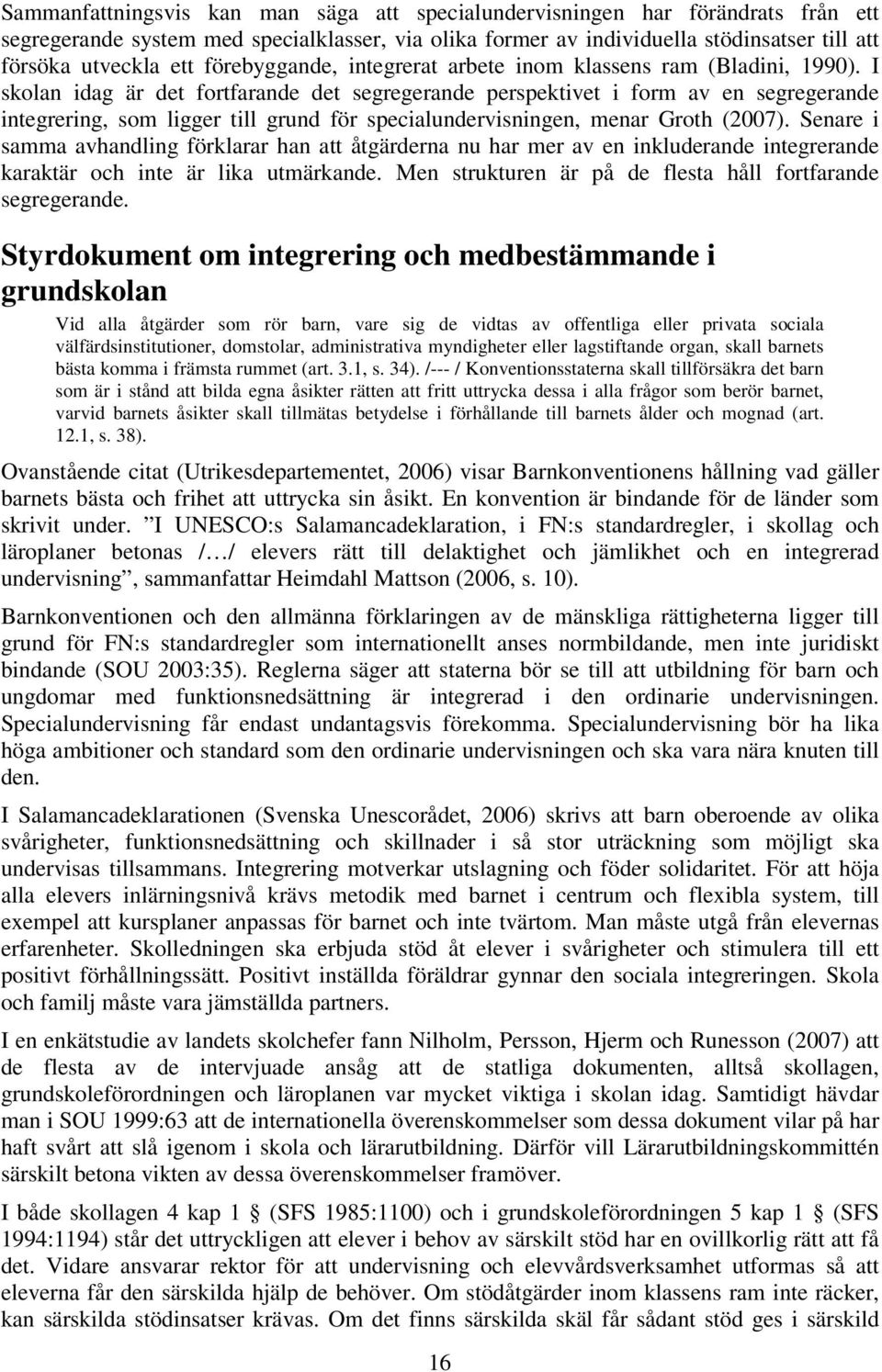 I skolan idag är det fortfarande det segregerande perspektivet i form av en segregerande integrering, som ligger till grund för specialundervisningen, menar Groth (2007).