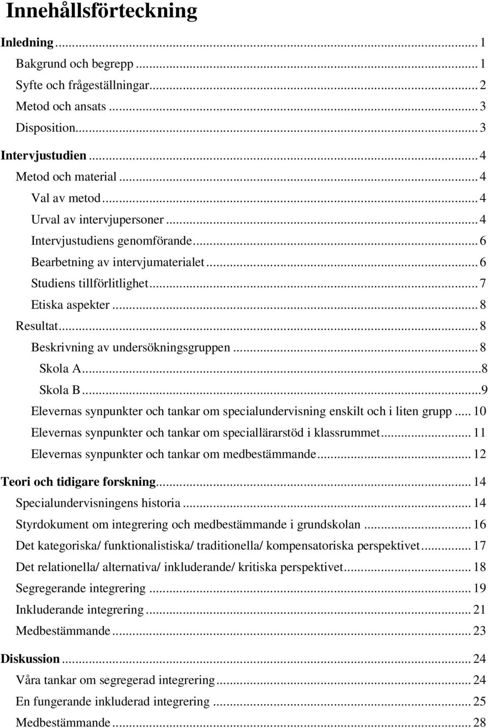 .. 8 Beskrivning av undersökningsgruppen... 8 Skola A...8 Skola B...9 Elevernas synpunkter och tankar om specialundervisning enskilt och i liten grupp.