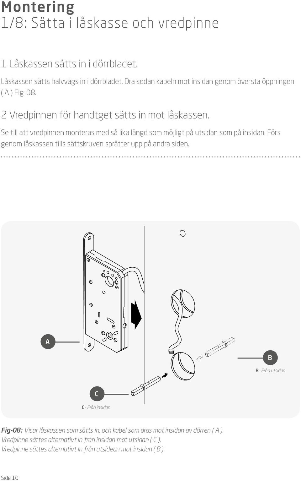 Se till att vredpinnen monteras med så lika längd som möjligt på utsidan som på insidan. Förs genom låskassen tills sättskruven sprätter upp på andra siden.