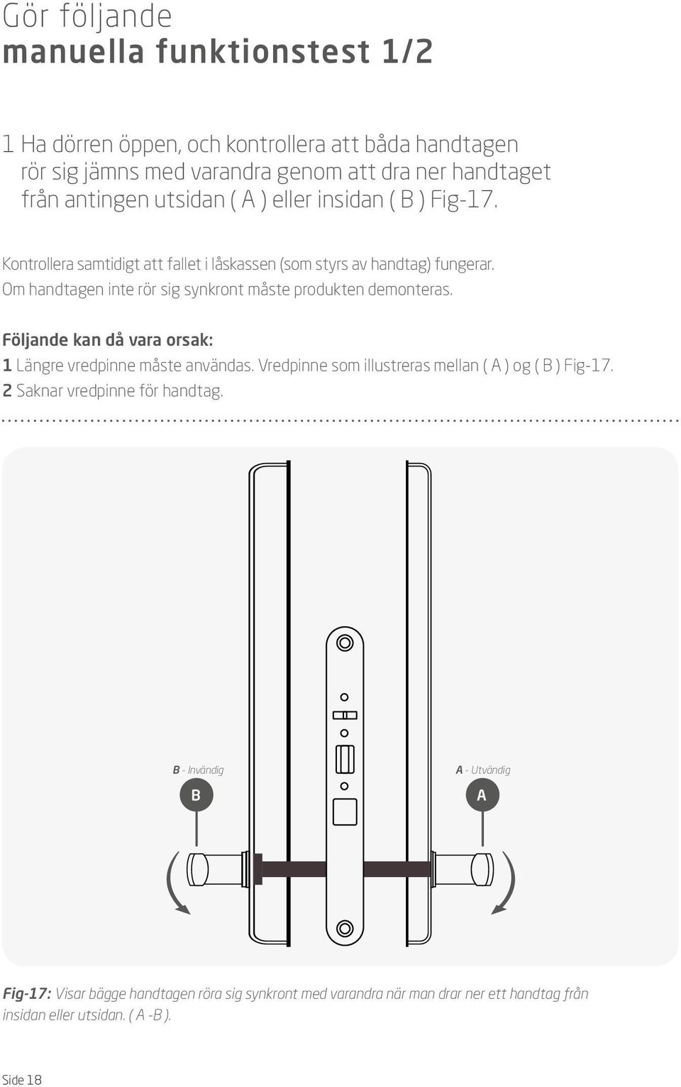 Om handtagen inte rör sig synkront måste produkten demonteras. Följande kan då vara orsak: 1 Längre vredpinne måste användas.