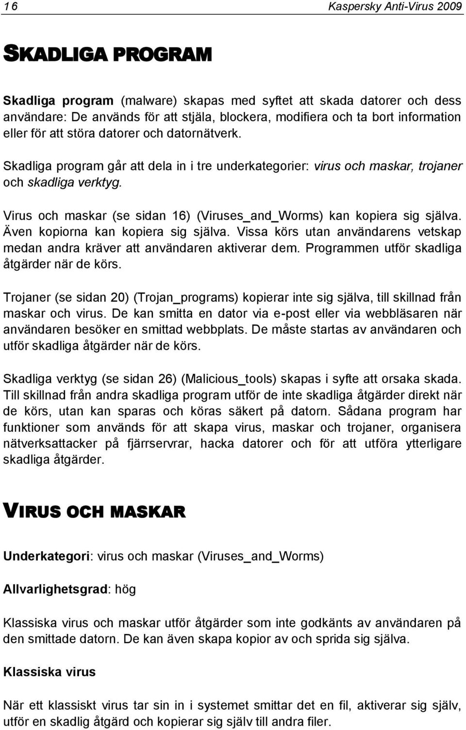 Virus och maskar (se sidan 16) (Viruses_and_Worms) kan kopiera sig själva. Även kopiorna kan kopiera sig själva. Vissa körs utan användarens vetskap medan andra kräver att användaren aktiverar dem.
