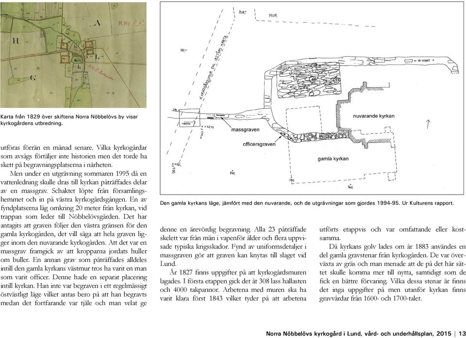 Men under en utgrävning sommaren 1995 då en vattenledning skulle dras till kyrkan påträffades delar av en massgrav. Schaktet löpte från församlingshemmet och in på västra kyrkogårdsgången.