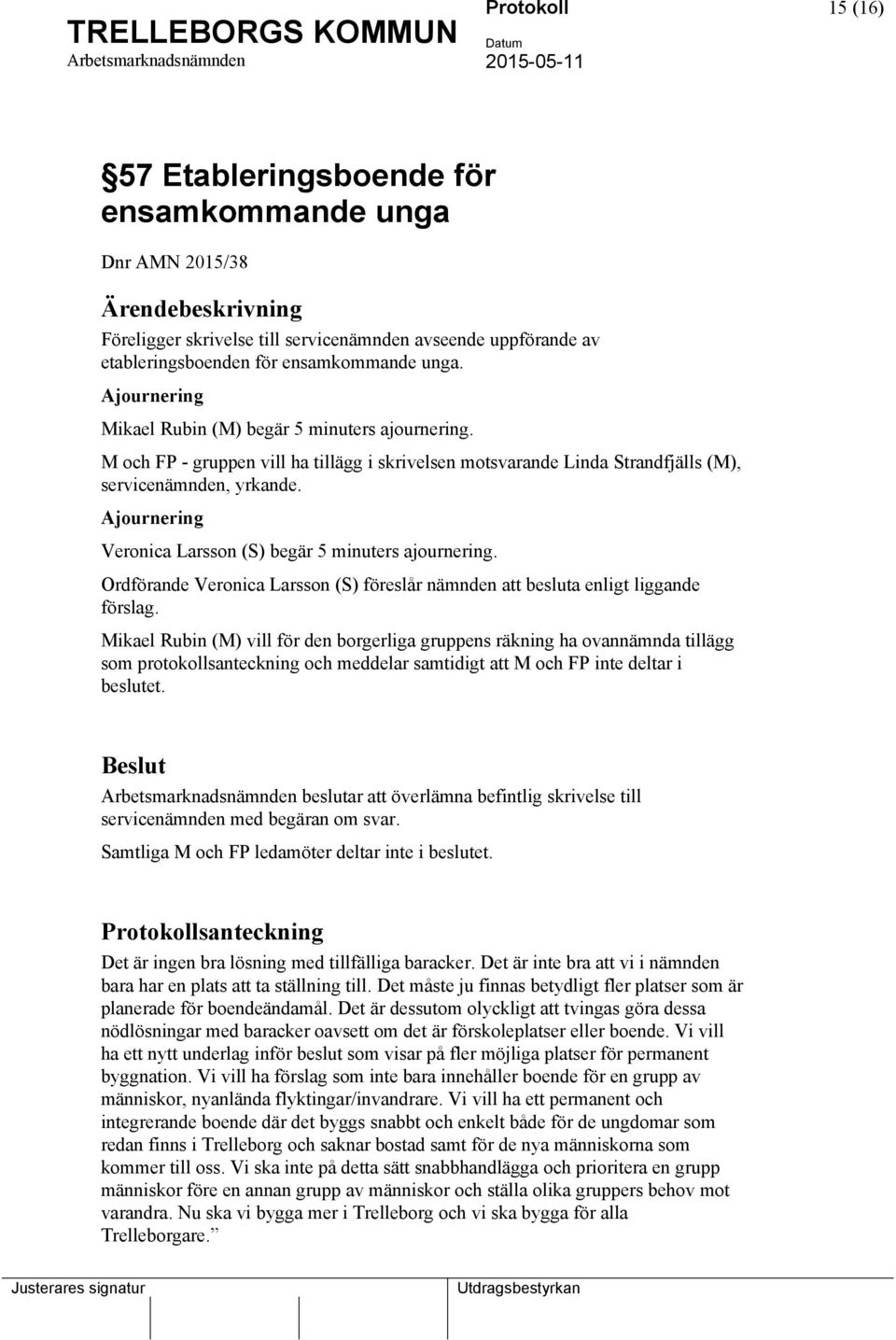 Ajournering Veronica Larsson (S) begär 5 minuters ajournering. Ordförande Veronica Larsson (S) föreslår nämnden att besluta enligt liggande förslag.