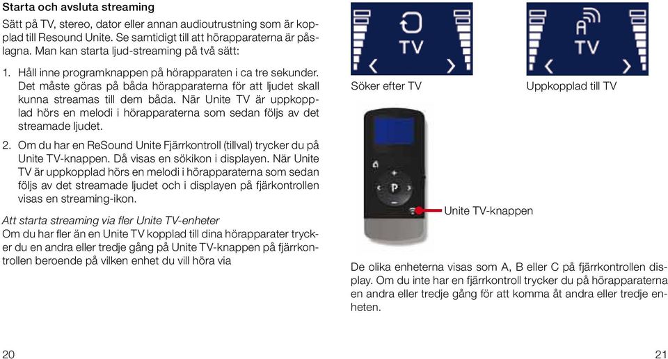 När Unite TV är uppkopplad hörs en melodi i hörapparaterna som sedan följs av det streamade ljudet. 2. Om du har en ReSound Unite Fjärrkontroll (tillval) trycker du på Unite TV-knappen.