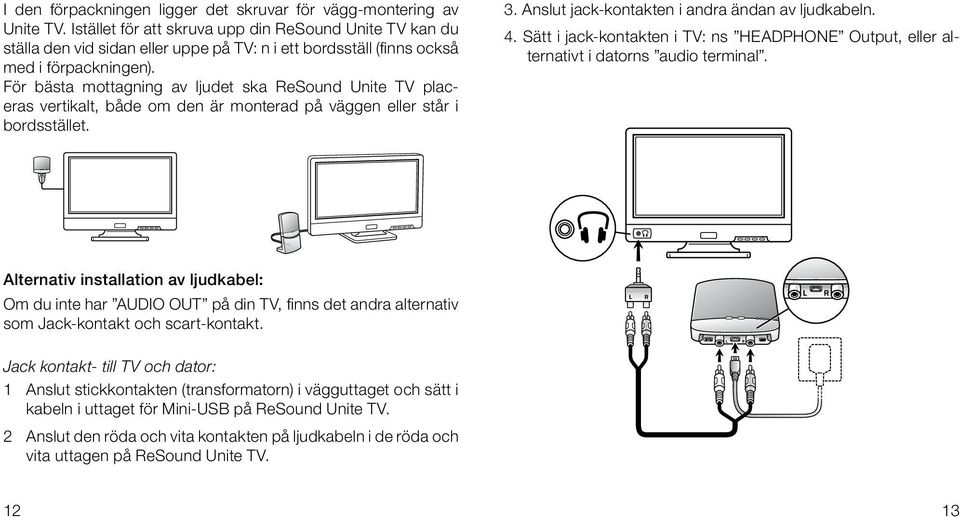 För bästa mottagning av ljudet ska ReSound Unite TV placeras vertikalt, både om den är monterad på väggen eller står i bordsstället. 3. Anslut jack-kontakten i andra ändan av ljudkabeln. 4.